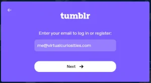 A dialog window titled "Tumblr" that says: "Enter your email to log in or register:" An e-mail is written: me@virtualcuriosities.com. A button below reads "Next." There's a button on the top-left corner for going back.