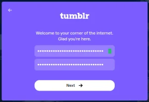 A purple dialog box titled "tumblr," that says: "Welcome to your corner of the internet. Glad you're here." With two password fields, and a vertical meter with green horizontal bars for password strength. A button that says "next." A button to go back on the top-left corner.